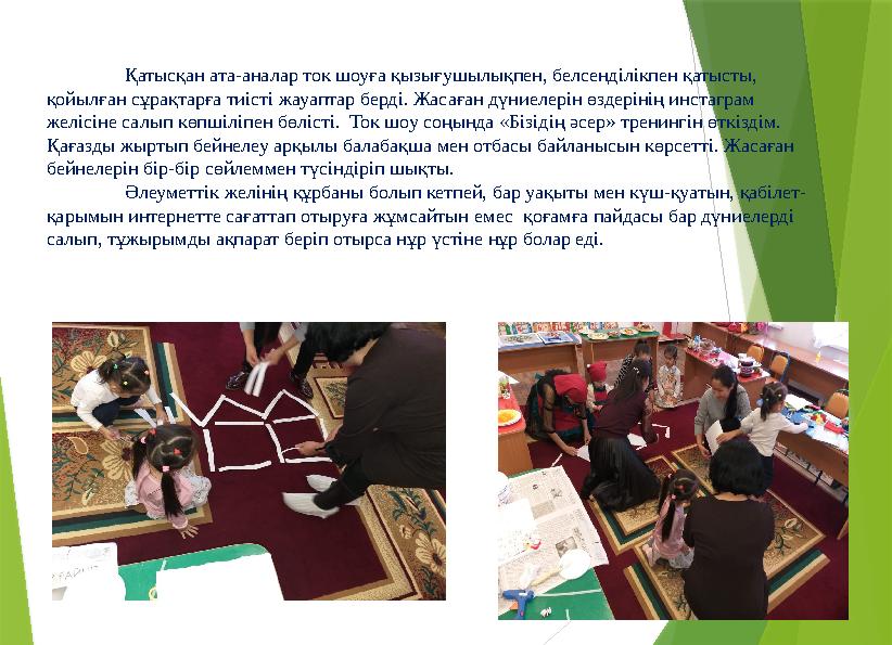 Қатысқан ата-аналар ток шоуға қызығушылықпен, белсенділікпен қатысты, қойылған сұрақтарға тиісті жауаптар берді. Жасаған дүниел