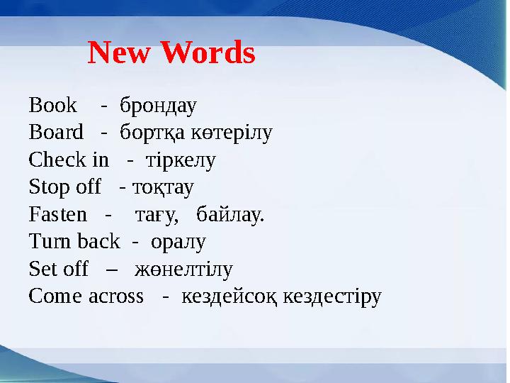 New Words Book - брондау Board - бортқа көтерілу Check in - тіркелу Stop off - тоқтау Fasten - тағу,