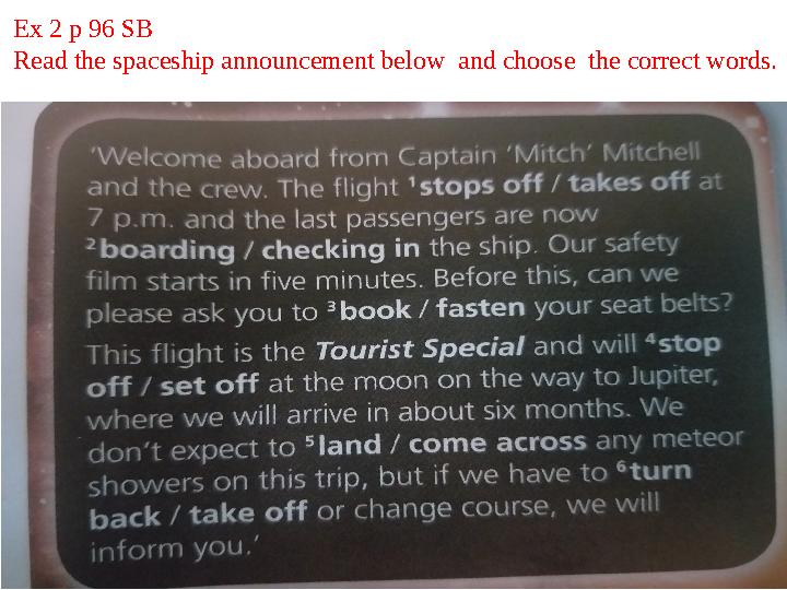 Ex 2 p 96 SB Read the spaceship announcement below and choose the correct words.