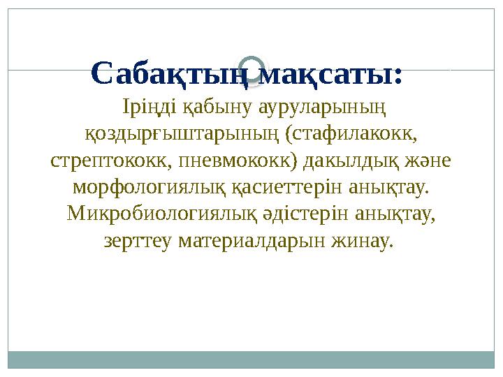 Сабақтың мақсаты: Іріңді қабыну ауруларының қоздырғыштарының (стафилакокк, стрептококк, пневмококк) дакылдық және морфолог