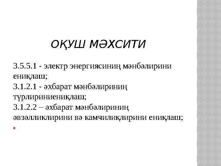 ОҚУШ МӘХСИТИ 3.5.5.1 - электр энергиясиниң мәнбәлирини ениқлаш; 3.1.2.1 - әхбарат мәнбәлириниң түрлириниениқлаш; 3.1.2.2 – әхб