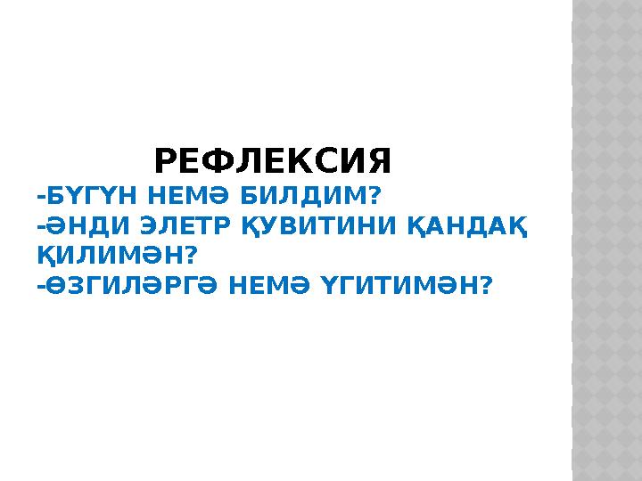 РЕФЛЕКСИЯ -БҮГҮН НЕМӘ БИЛДИМ? -ӘНДИ ЭЛЕТР ҚУВИТИНИ ҚАНДАҚ ҚИЛИМӘН? -ӨЗГИЛӘРГӘ НЕМӘ ҮГИТИМӘН?