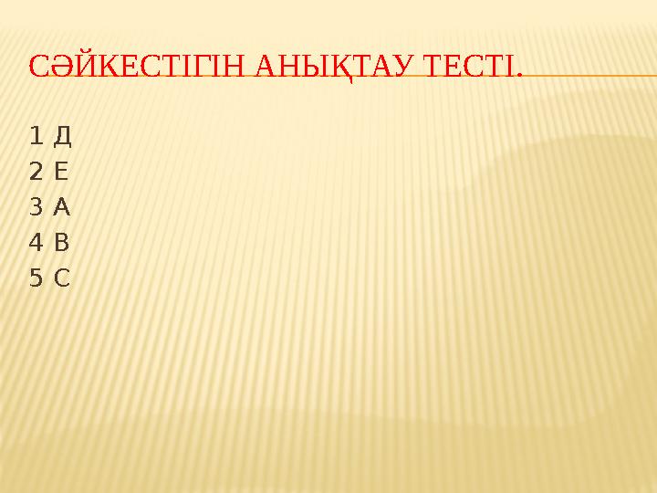 СӘЙКЕСТІГІН АНЫҚТАУ ТЕСТІ. 1 Д 2 Е 3 А 4 В 5 С