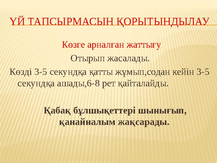 ҮЙ ТАПСЫРМАСЫН ҚОРЫТЫНДЫЛАУ Көзге арналған жаттығу Отырып жасалады. Көзді 3-5 секундқа қатты жұмып,содан кейін 3-5 секундқа а
