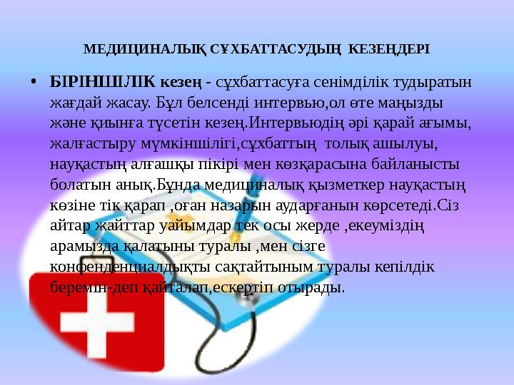 МЕДИЦИНАЛЫҚ СҰХБАТТАСУДЫҢ КЕЗЕҢДЕРІ • БІРІНШІЛІК кезең - сұхбаттасуға сенімділік тудыратын жағдай жасау. Бұл белсенді интервь