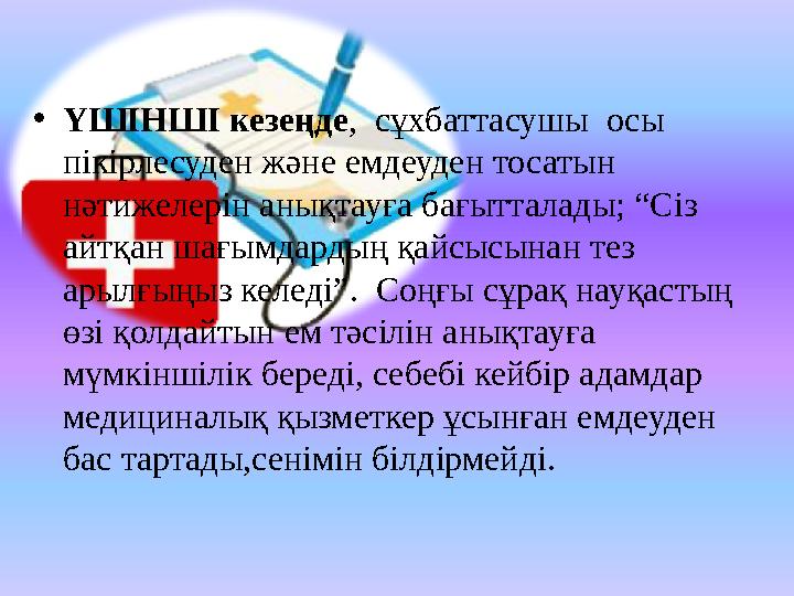 • ҮШІНШІ кезеңде , сұхбаттасушы осы пікірлесуден және емдеуден тосатын нәтижелерін анықтауға бағытталады; “Сіз айтқан шағым