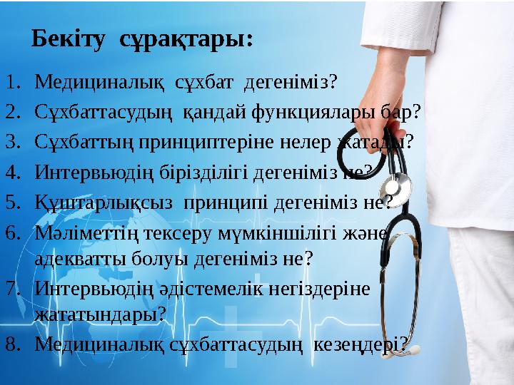 Бекіту сұрақтары: 1. Медициналық сұхбат дегеніміз? 2. Сұхбаттасудың қандай функциялары бар? 3. Сұхбаттың принциптеріне нелер