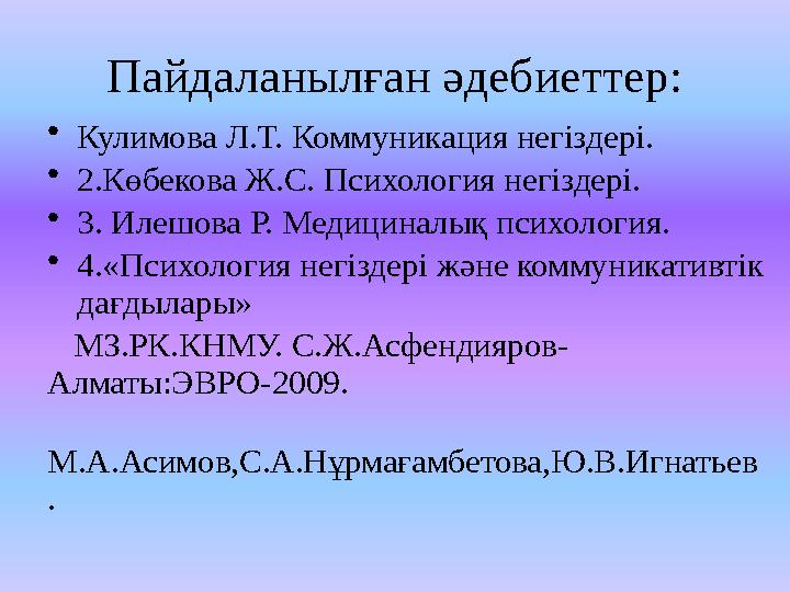 Пайдаланылған әдебиеттер: • Кулимова Л.Т. Коммуникация негіздері. • 2.Көбекова Ж.С. Психология негіздері. • 3. Илешова Р. Медици