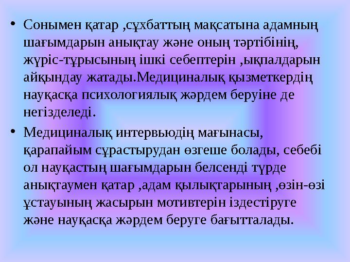 • Сонымен қатар ,сұхбаттың мақсатына адамның шағымдарын анықтау және оның тәртібінің, жүріс-тұрысының ішкі себептерін ,ықпалда