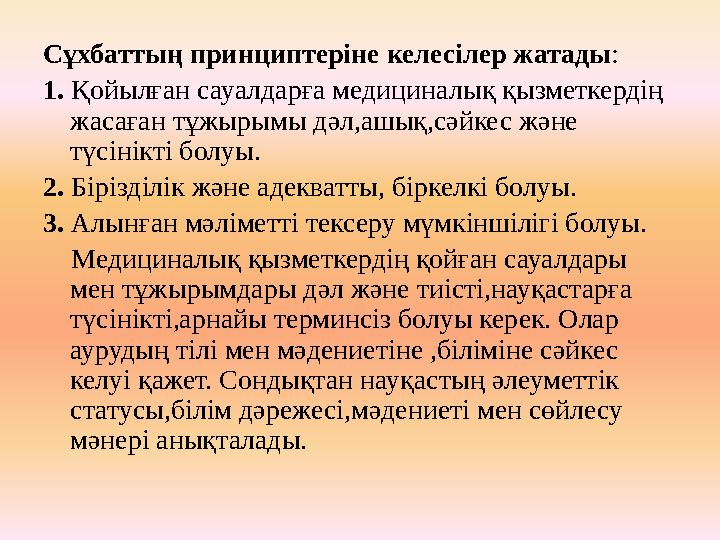 Сұхбаттың принциптеріне келесілер жатады : 1. Қойылған сауалдарға медициналық қызметкердің жасаған тұжырымы дәл,ашық,сәйкес жә