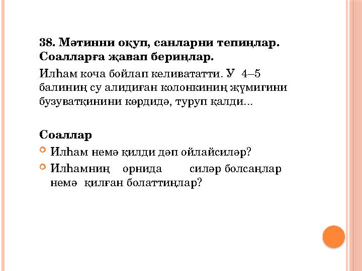 38. Мәтинни оқуп, санларни тепиңлар. Соалларға җавап бериңлар. Илһам коча бойлап келивататти. У 4–5 балиниң су алидиған коло