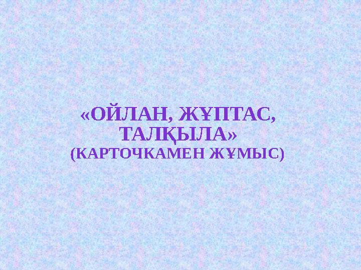 «ОЙЛАН, ЖҰПТАС, ТАЛҚЫЛА» (КАРТОЧКАМЕН Ж ҰМЫС)