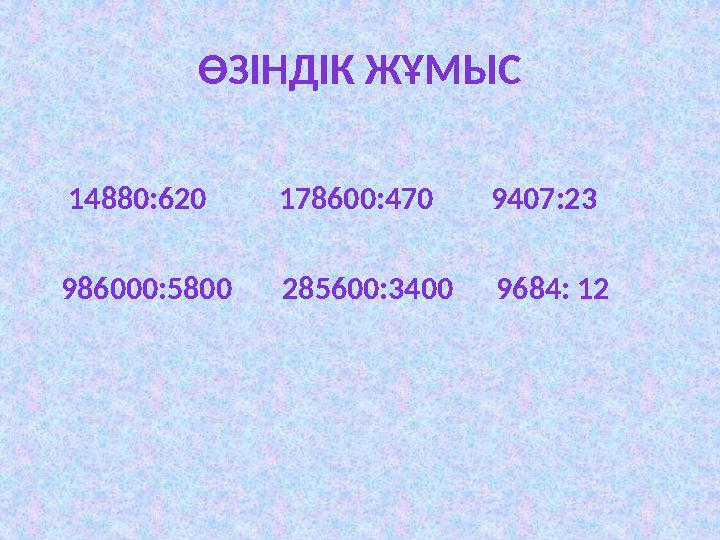 ӨЗІНДІК ЖҰМЫС 14880:620 178600:470 9407:23 986000:5800 285600:3400 9684: 12