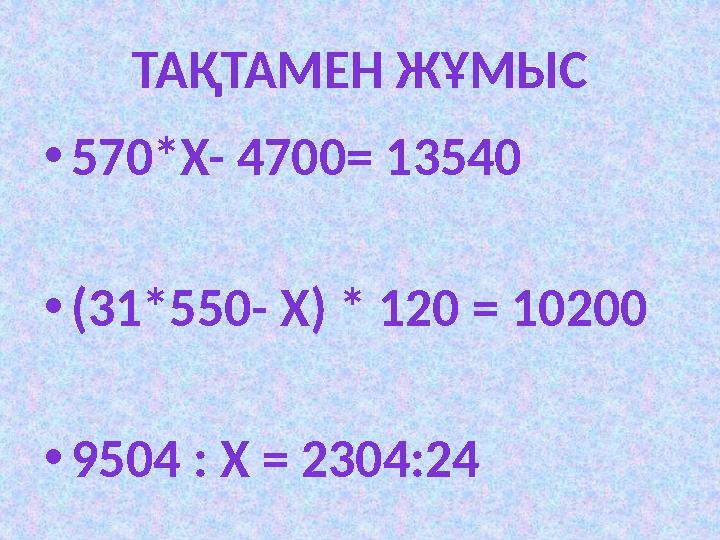 ТА ҚТАМЕН ЖҰМЫС • 570* X- 4700= 13540 • (31*550- X) * 120 = 10200 • 9504 : Х = 2304:24