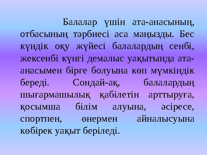 Балалар үшін ата-анасының, отбасының тәрбиесі аса маңызды. Бес күндік оқу жүйесі балалардың сенбі, же