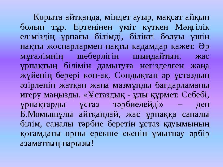 Қорыта айтқанда, міндет ауыр, мақсат айқын болып тұр. Ертеңінен үміт күткен Мәңгілік еліміздің ұр