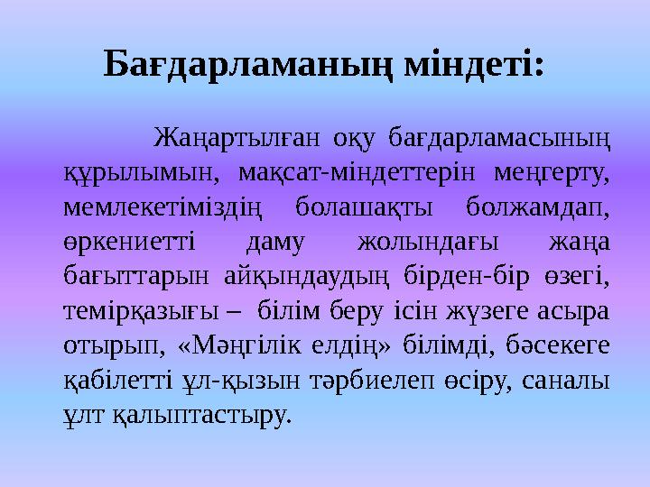 Бағдарламаның міндеті: Жаңартылған оқу бағдарламасының құрылымын, мақсат-міндеттерін меңгерту, мемлеке