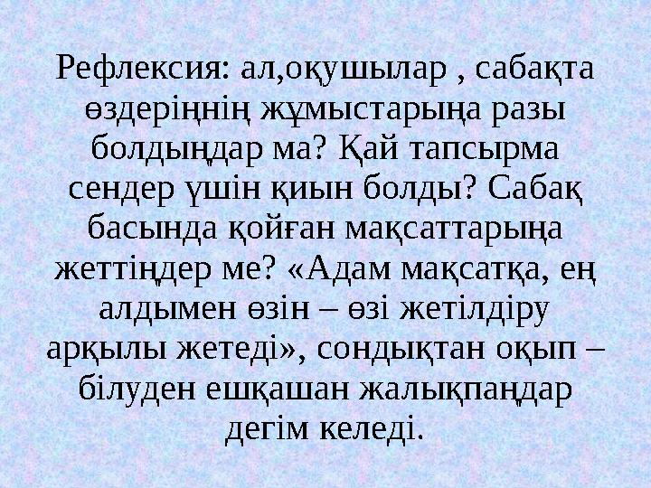 Рефлексия: ал,оқушылар , сабақта өздеріңнің жұмыстарыңа разы болдыңдар ма? Қай тапсырма сендер үшін қиын болды? Сабақ басынд
