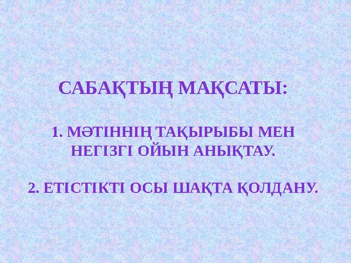 САБАҚТЫҢ МАҚСАТЫ: 1 . МӘТІННІҢ ТАҚЫРЫБЫ МЕН НЕГІЗГІ ОЙЫН АНЫҚТАУ. 2 . ЕТІСТІКТІ ОСЫ ШАҚТА ҚОЛДАНУ.