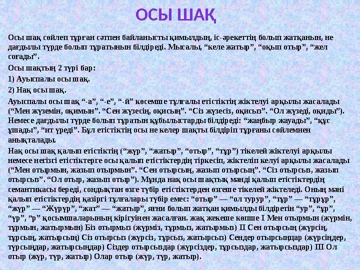 ОСЫ ШАҚ Осы шақ сөйлеп тұрған сәтпен байланысты қимылдың, іс-әрекеттің болып жатқанын, не дағдылы түрде болып тұратынын білдіре