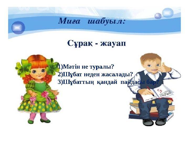 1)Мәтін не туралы? 2)Шұбат неден жасалады? 3)Шұбаттың қандай пайдасы бар?