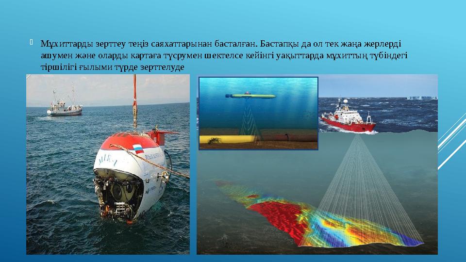  Мұхиттарды зерттеу теңіз саяхаттарынан басталған. Бастапқы да ол тек жаңа жерлерді ашумен және оларды картаға түсрумен шектел