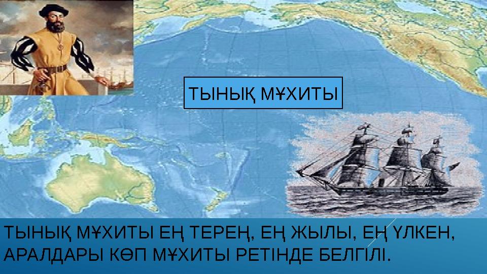 ТЫНЫҚ МҰХИТЫ ЕҢ ТЕРЕҢ, ЕҢ ЖЫЛЫ, ЕҢ ҮЛКЕН, АРАЛДАРЫ КӨП МҰХИТЫ РЕТІНДЕ БЕЛГІЛІ. ТЫНЫҚ МҰХИТЫ