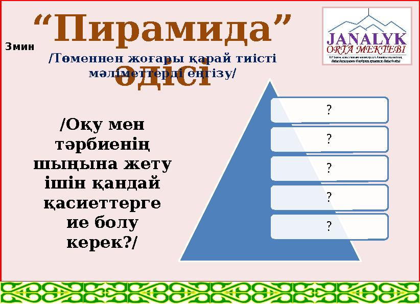 “ Пирамида” әдісі ? ? ? ? ?/Оқу мен тәрбиенің шыңына жету ішін қандай қасиеттерге ие болу керек?//Төменнен жоғары қарай т