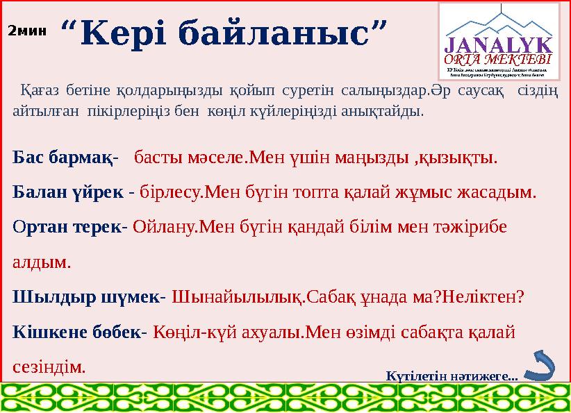 “ Кері байланыс” Қағаз бетіне қолдарыңызды қойып суретін салыңыздар.Әр саусақ сіздің айтылған пікірлеріңіз бен көң