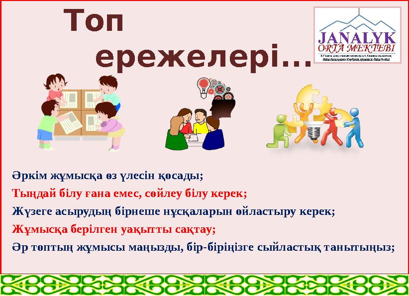 Топ ережелері... Әркім жұмысқа өз үлесін қосады; Тыңдай білу ғана емес, сөйлеу білу керек; Жүзеге асырудың бірнеше нұсқ