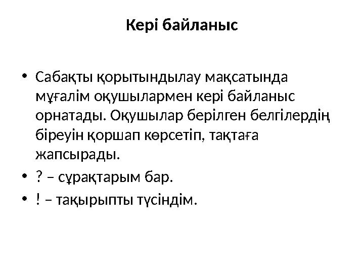 Кері байланыс • Сабақты қорытындылау мақсатында мұғалім оқушылармен кері байланыс орнатады. Оқушылар берілген белгілердің бір