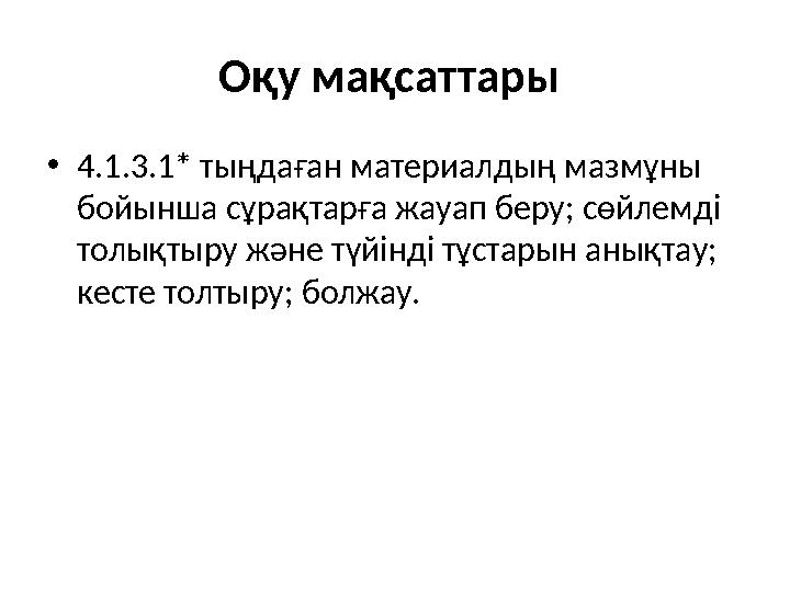 Оқу мақсаттары • 4.1.3.1 * тыңдаған материалды ң мазмұны бойынша сұрақтарға жауап беру; сөйлемді толықтыру және түйінді тұста