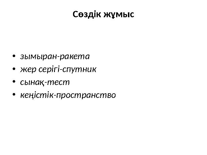Сөздік жұмыс • зымыран-ракета • жер серігі-спутник • сынақ-тест • кеңістік-пространство