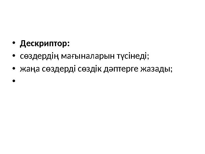 • Дескриптор: • сөздердің мағыналарын түсінеді; • жаңа сөздерді сөздік дәптерге жазады; •