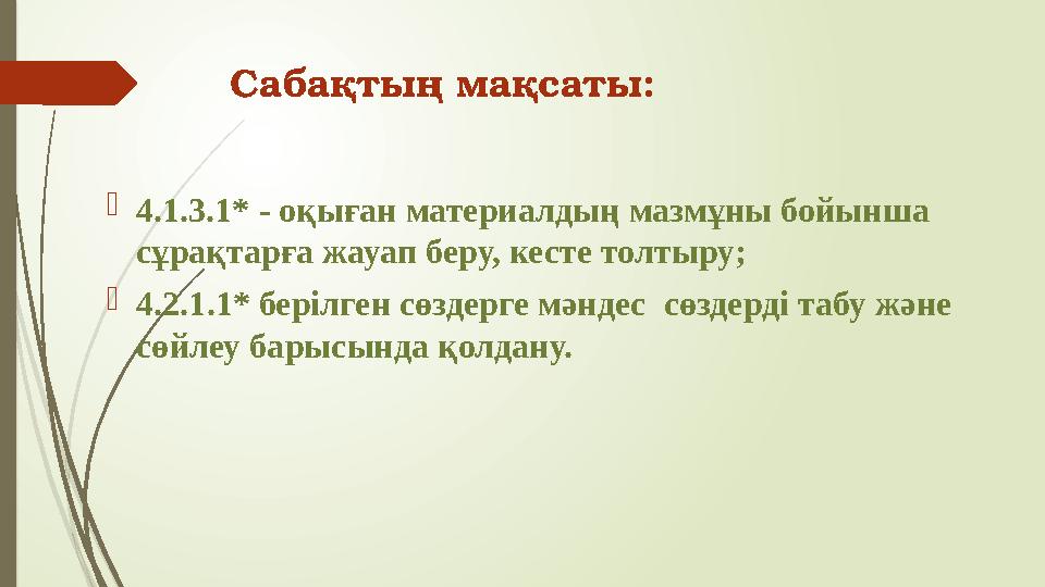 Сабақтың мақсаты:  4.1.3.1* - оқыған материалдың мазмұны бойынша сұрақтарға жауап беру, кесте толтыру;  4. 2. 1. 1* берілге