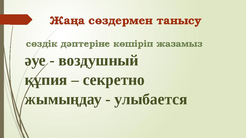 әуе - воздушный құпия – секретно жымыңдау - улыбается Жаңа сөздермен танысу сөздік дәптеріне көшіріп жазамыз