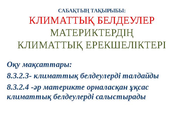 СА БАҚТЫҢ ТАҚЫРЫБЫ: КЛИМАТТЫҚ БЕЛДЕУЛЕР МАТЕРИКТЕРДІҢ КЛИМАТТЫҚ ЕРЕКШЕЛІКТЕРІ Оқу мақсаттары: 8.3.2.3- климаттық белдеулерді та