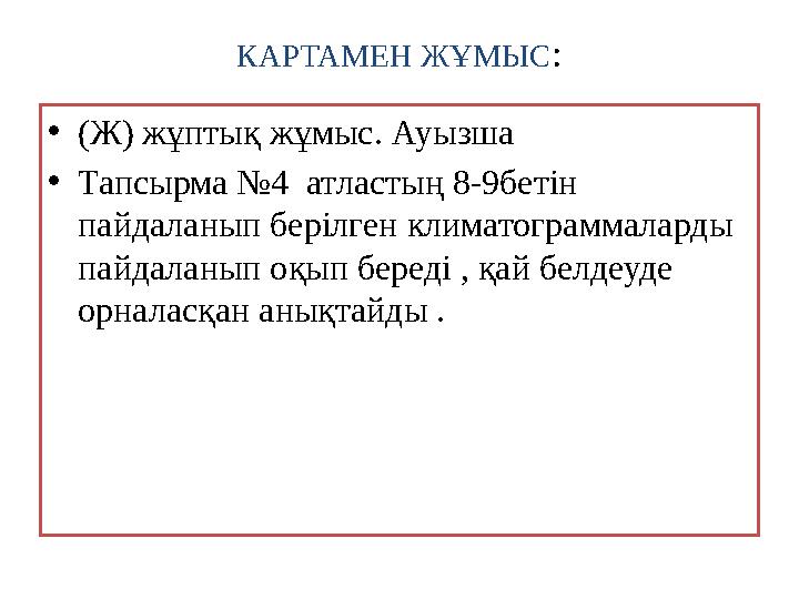 КАРТАМЕН ЖҰМЫС : • (Ж) жұптық жұмыс. Ауызша • Тапсырма №4 атластың 8-9бетін пайдаланып берілген климатограммаларды пайдаланып