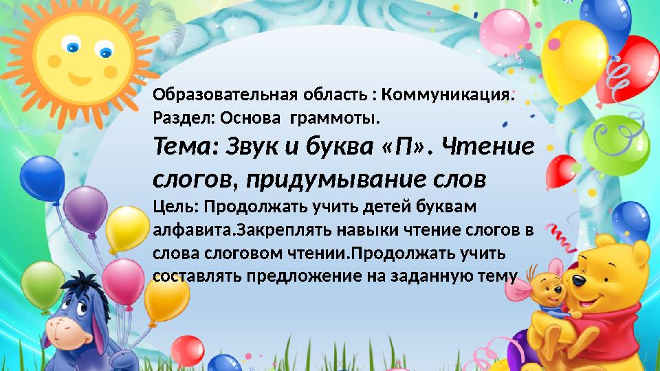 Образовательная область : Коммуникация. Раздел: Основа граммоты. Тема: Звук и буква «П». Чтение слогов, придумывание слов Цель