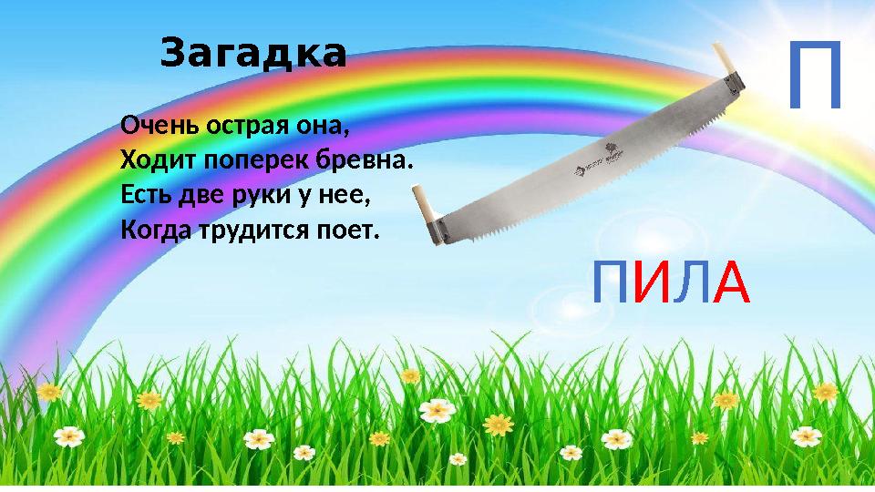 Загадка Очень острая она, Ходит поперек бревна. Есть две руки у нее, Когда трудится поет. П И Л А П