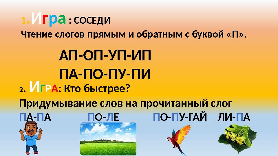 1 . И г р а : СОСЕДИ Чтение слогов прямым и обратным с буквой «П». АП-ОП-УП-ИП ПА-ПО-ПУ-ПИ 2 . И Г Р А : Кто быстрее? Придумыв