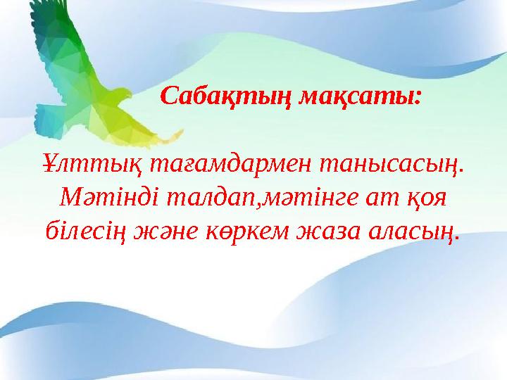 Сабақтың мақсаты: Ұлттық тағамдармен танысасың. Мәтінді талдап,мәтінге ат қоя білесің және көркем жаза