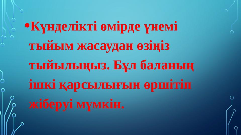 • Күнделікті өмірде үнемі тыйым жасаудан өзіңіз тыйылыңыз. Бұл баланың ішкі қарсылығын өршітіп жіберуі мүмкін.
