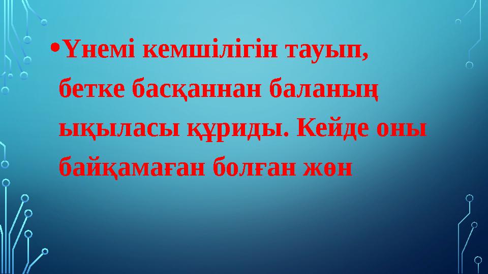 • Үнемі кемшілігін тауып, бетке басқаннан баланың ықыласы құриды. Кейде оны байқамаған болған жөн