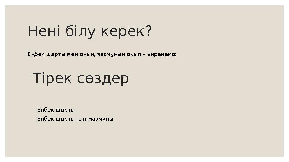 Нені білу керек? Еңбек шарты мен оның мазмұнын оқып – үйренеміз. Тірек сөздер ◦ Еңбек шарты ◦ Еңбек шартының мазмұны