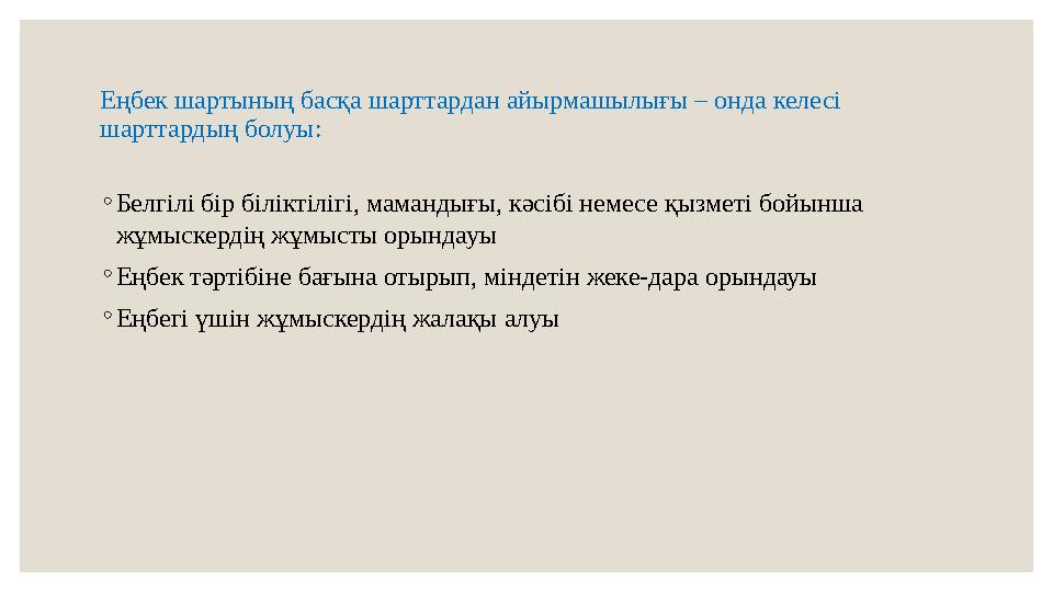 Еңбек шартының басқа шарттардан айырмашылығы – онда келесі шарттардың болуы: ◦ Белгілі бір біліктілігі, мамандығы, кәсібі немес