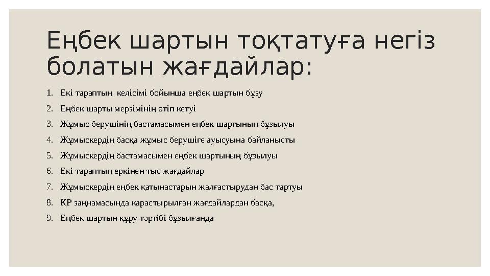 Еңбек шартын тоқтатуға негіз болатын жағдайлар: 1. Екі тараптың келісімі бойынша еңбек шартын бұзу 2. Еңбек шарты мерзімінің ө