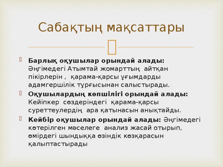   Барлық оқушылар орындай алады: Әңгімедегі Атымтай жомарттың айтқан пікірлерін , қарама-қарсы ұғымдарды адамгершілік тұ