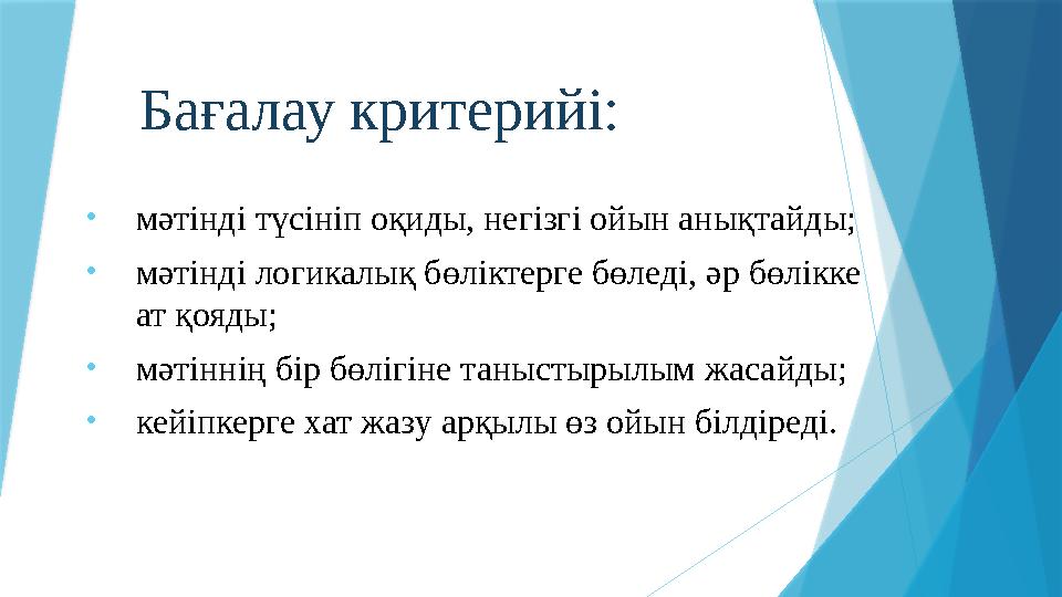 Бағалау критерийі: • мәтінді түсініп оқиды, негізгі ойын анықтайды; • мәтінді логикалық бөліктерге бөледі, әр бөлікке ат қояды;