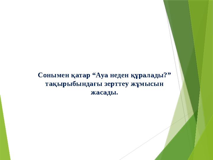 Сонымен қатар “Ауа неден құралады?” тақырыбындағы зерттеу жұмысын жасады.